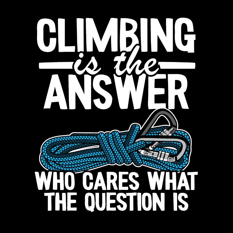 Climbing Is The Answer Who Cares What The