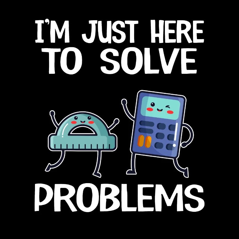 I'm Just Here To Solve Problems School Funny Math