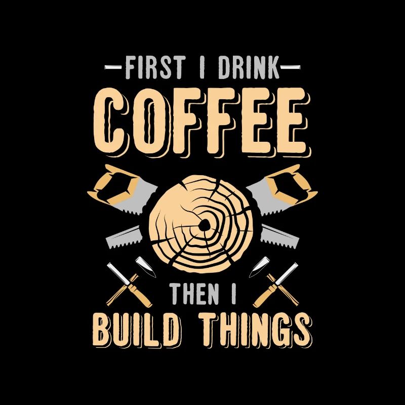 First Drink Coffee Then Build Things Woodworker