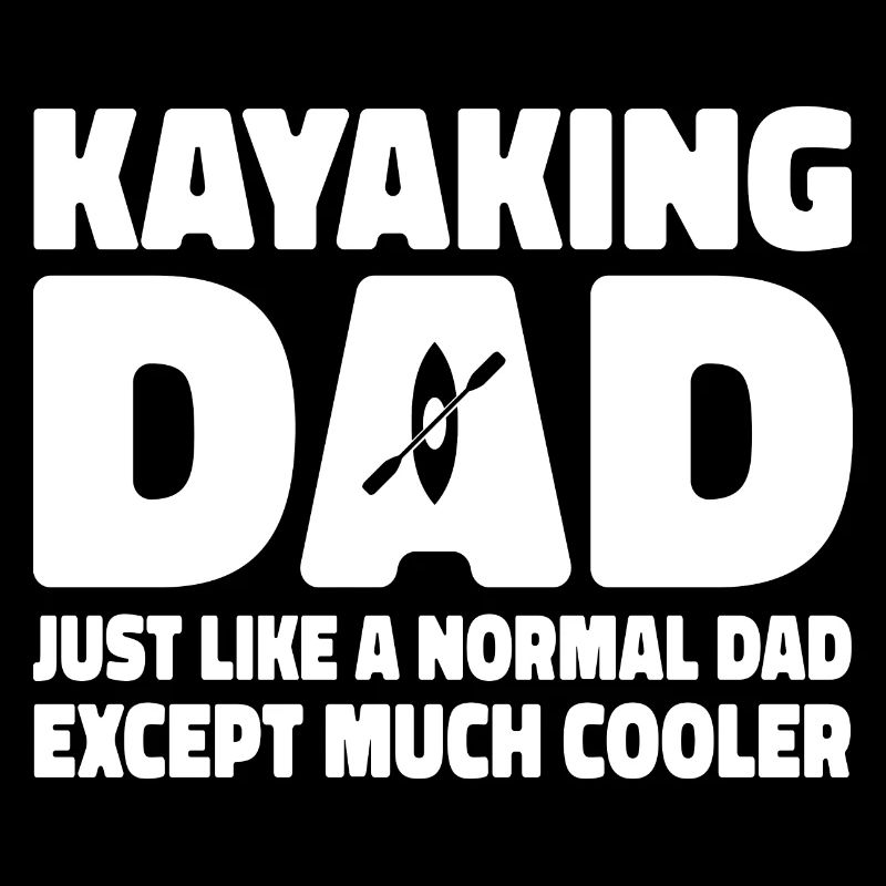 Kayaking Dad Just Like A Normal Dad Except Much Co