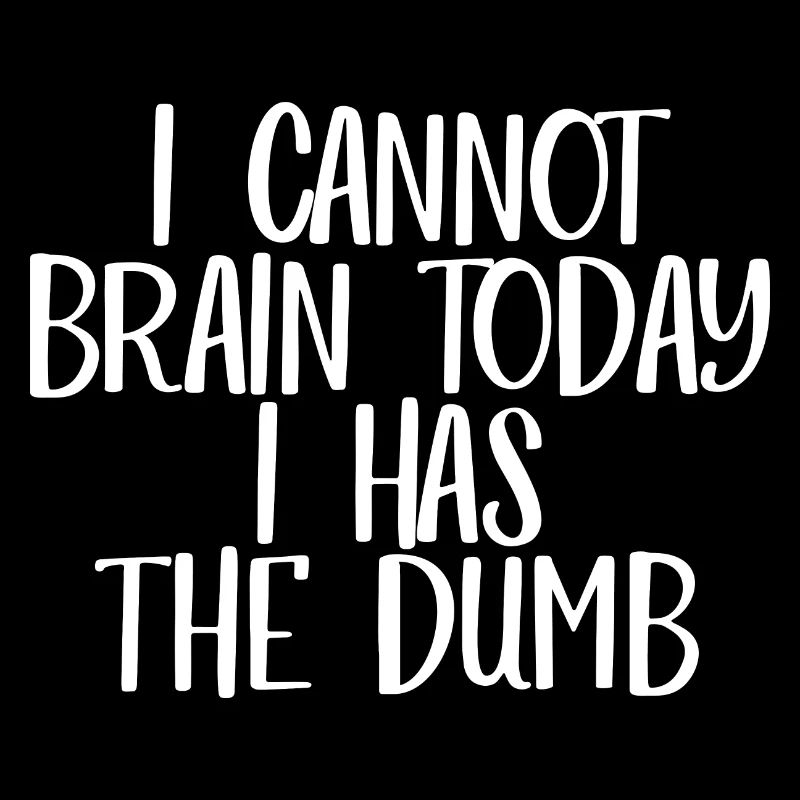 I Cannot Brain Today I Has The Dumb