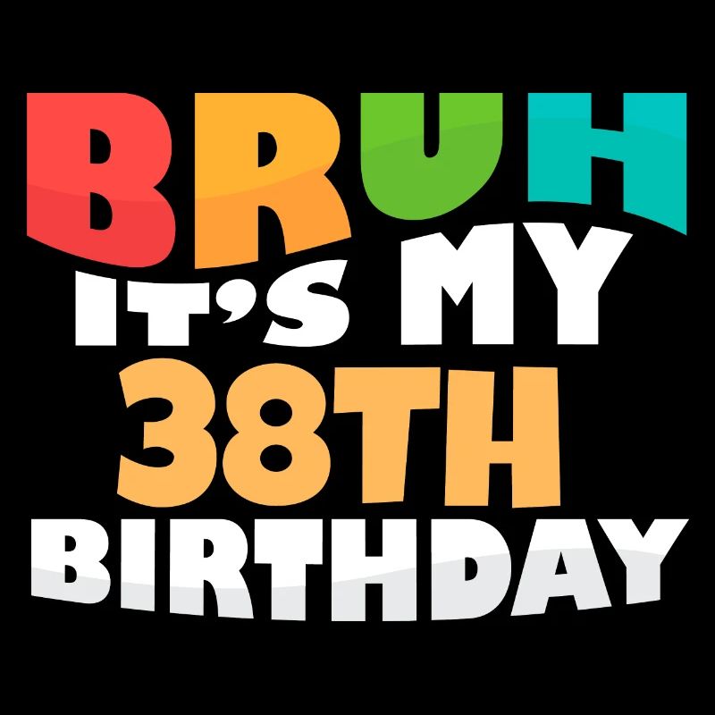 Bruh It's My 38th Birthday Thirty Eighth Bday