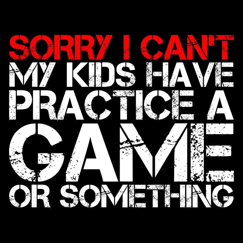 I Can't My Kids Have Practice A Game Or Something8