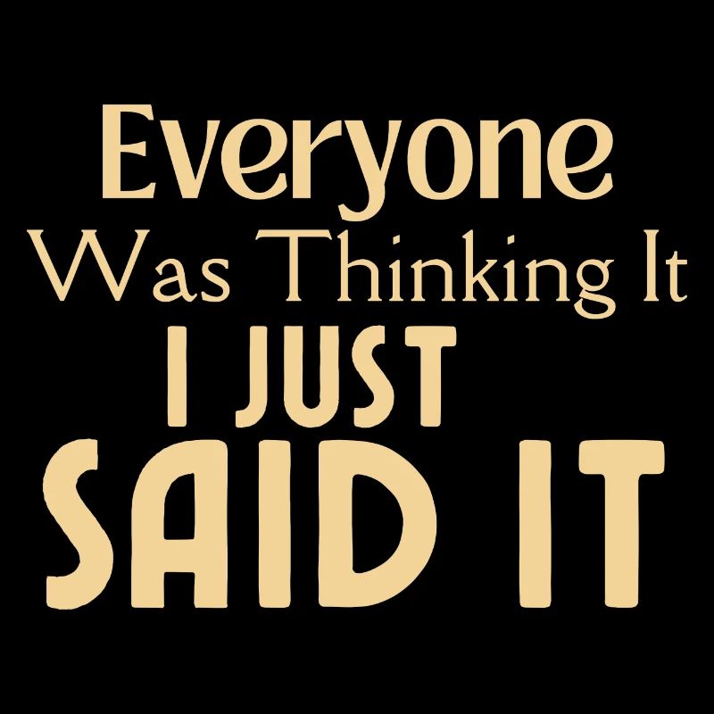 Everyone Was Thinking It I Just Said It