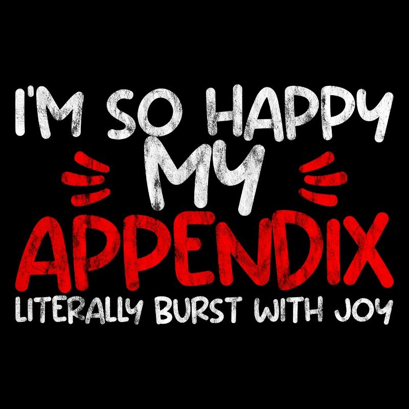 Im So Happy My Appendix Literally Burst With Joy2