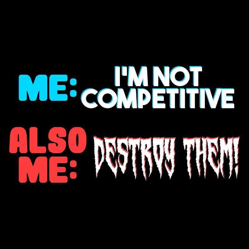 Me I m Not Competitive Also Me Destroy Them