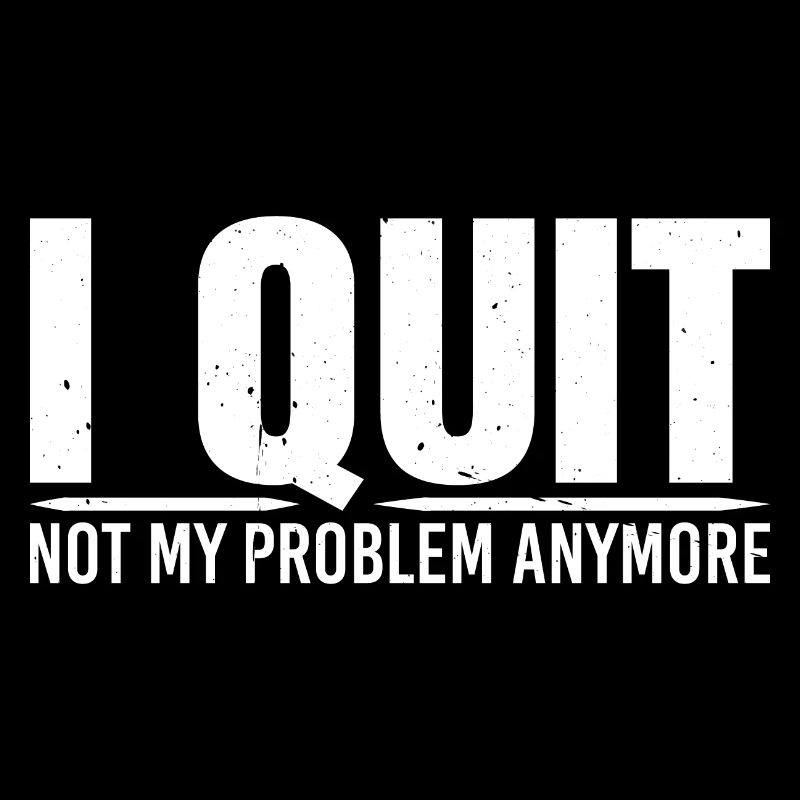 I Quit Not My Problem Anymore 4