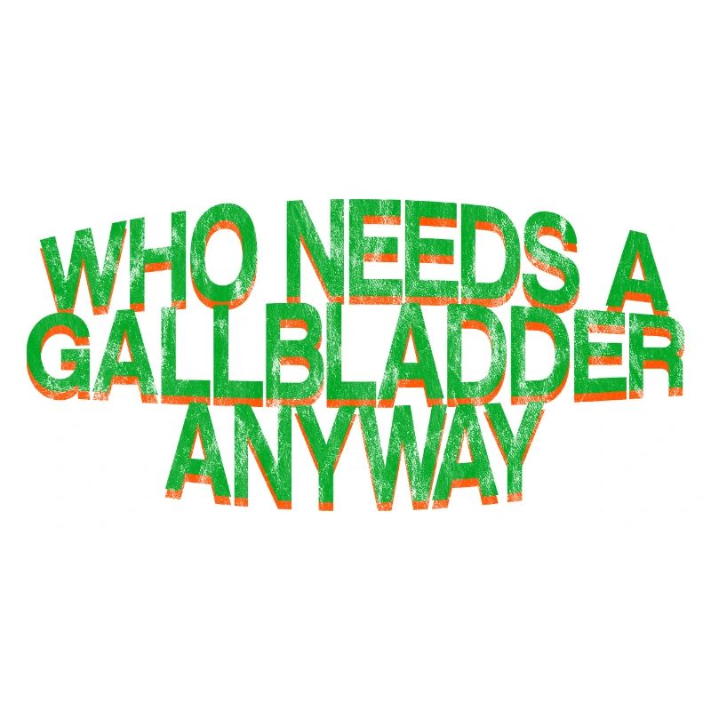 Who Needs A Gallbladder Anyway 3