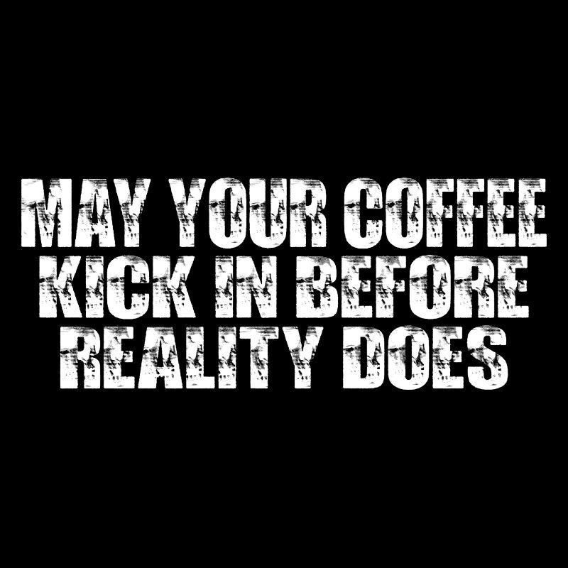 May Your Coffee Kick In Before Reality Does 47