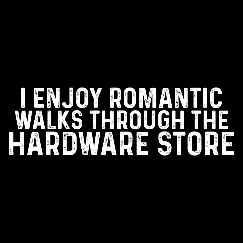 I Enjoy Romantic Walks Through Hardware Store 37