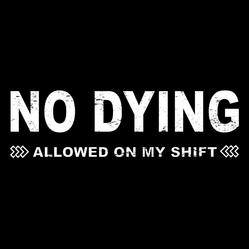 No dying allowed on my shift!