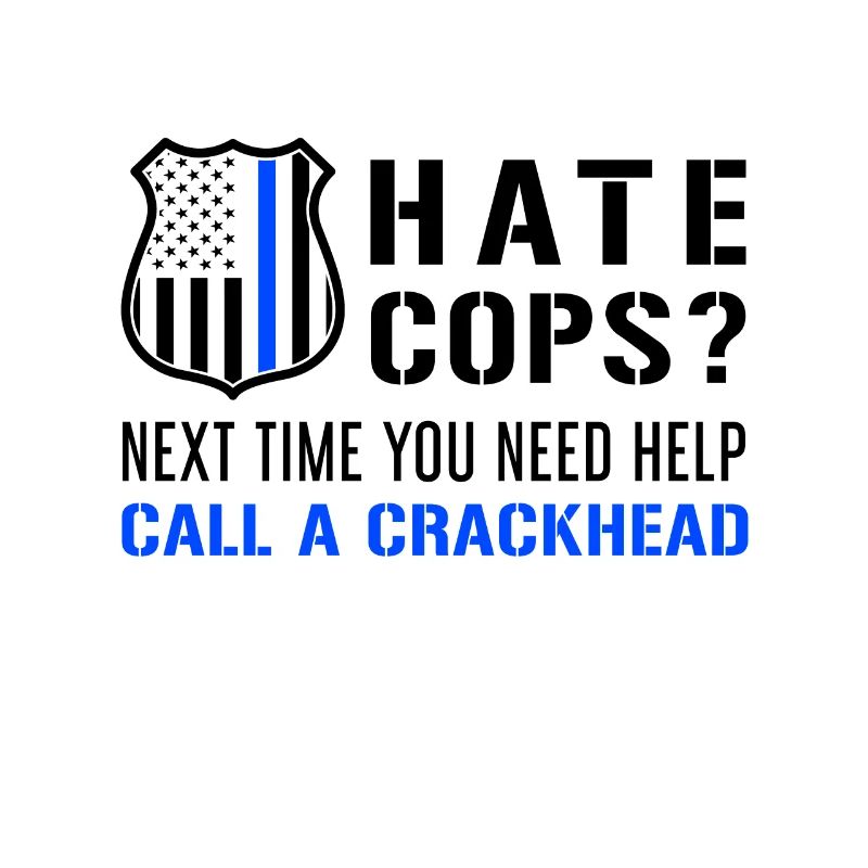 Hate Cops Next Time You Need Help Call A Crackhead