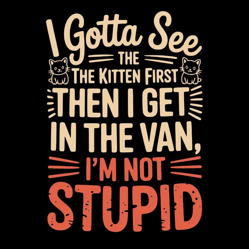 I Gotta See The Kitten First. I'm Not Stupid |