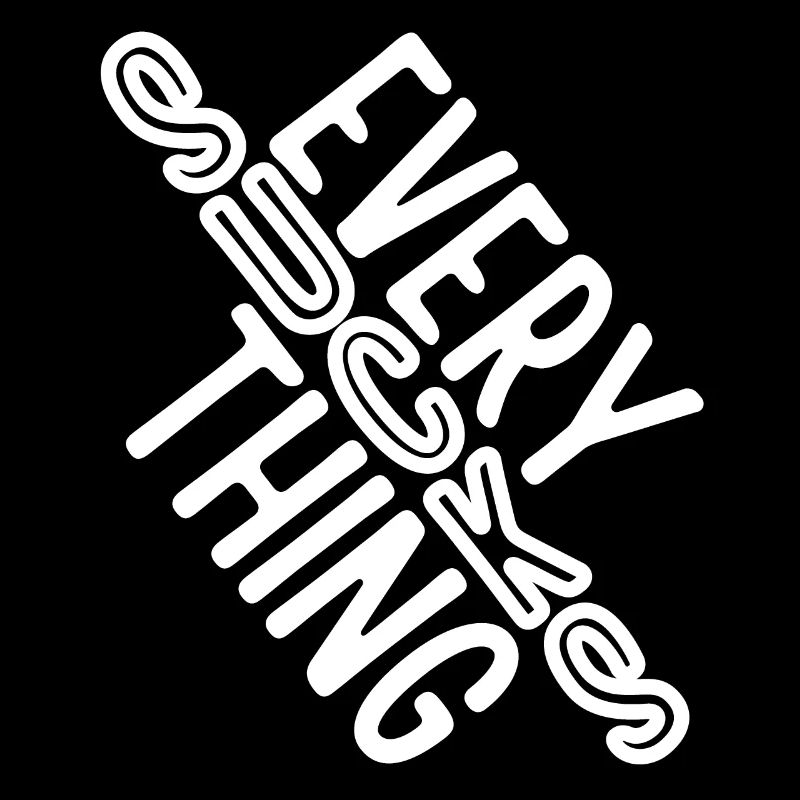 Everything sucks - or does it???