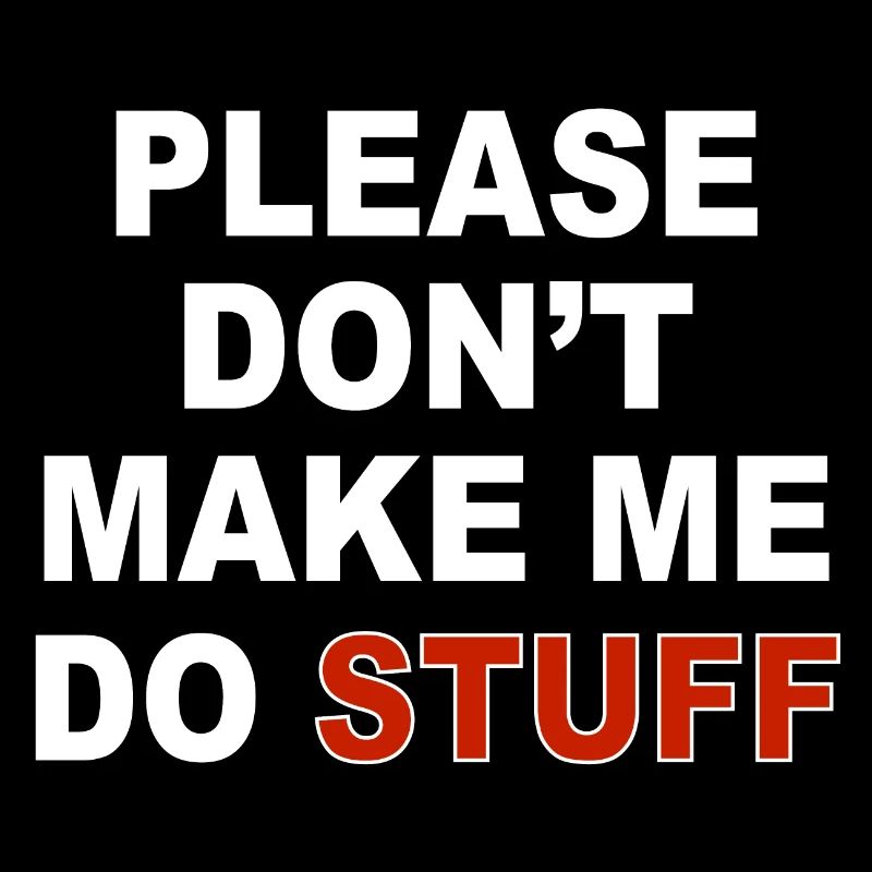 Please don't make me do stuff