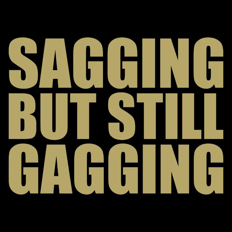 sagging but still gagging