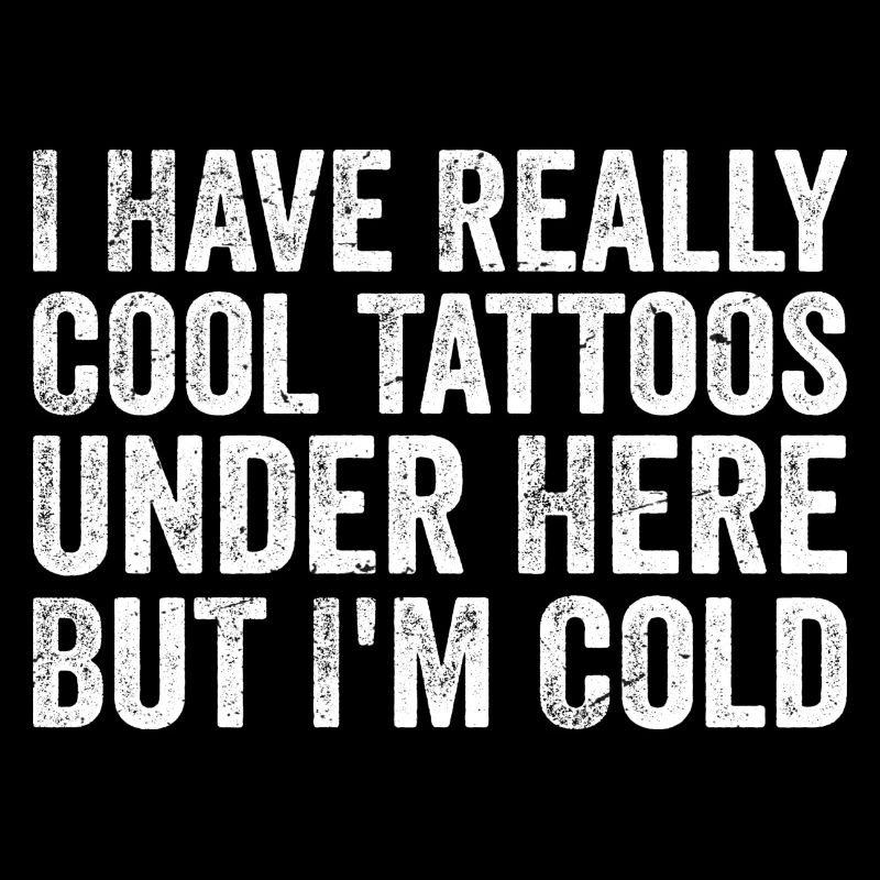 I have really cool tattoos under here but i'm cold
