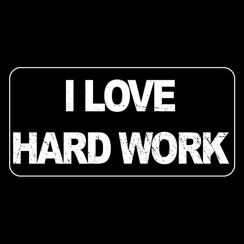 I love hard work