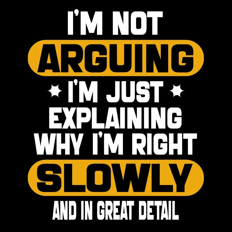 i'm not arguing i'm just explaining why i'm right
