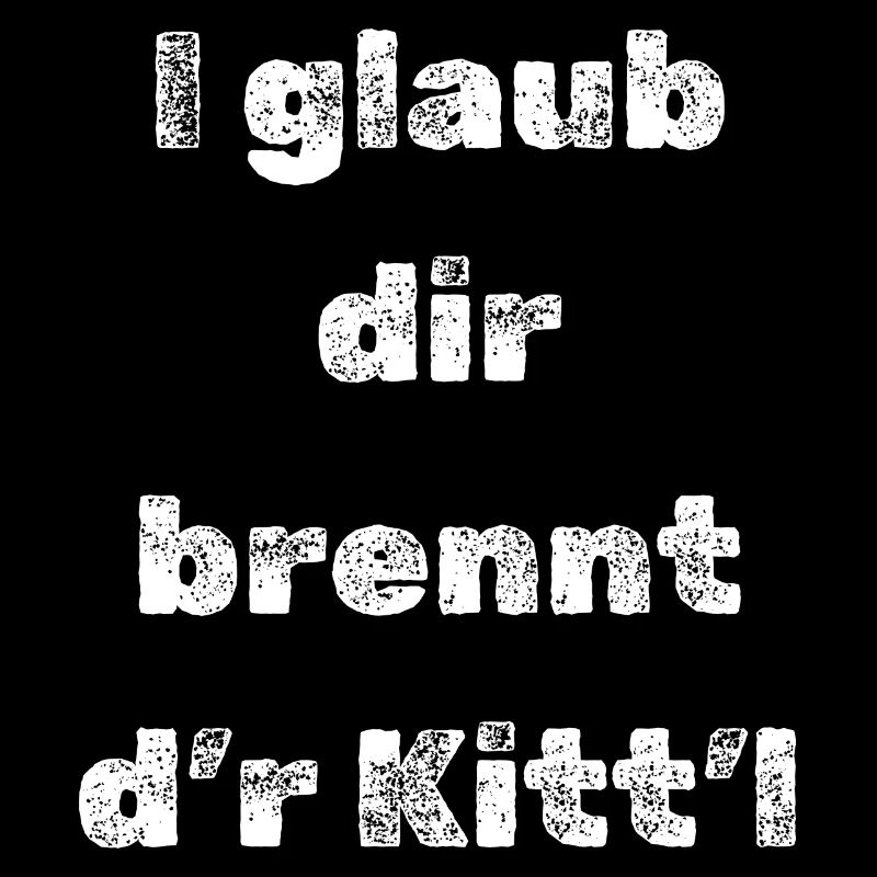Schwäbischer Spruch I glaub dir brennt dr Kittl