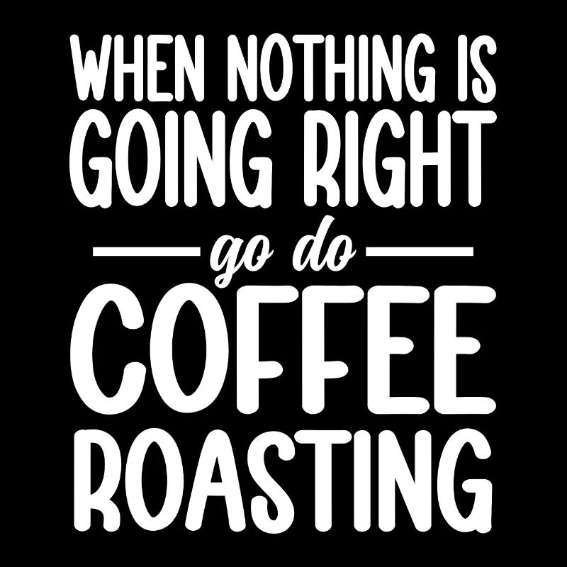 When Nothing Right Go Do Coffee Roasting