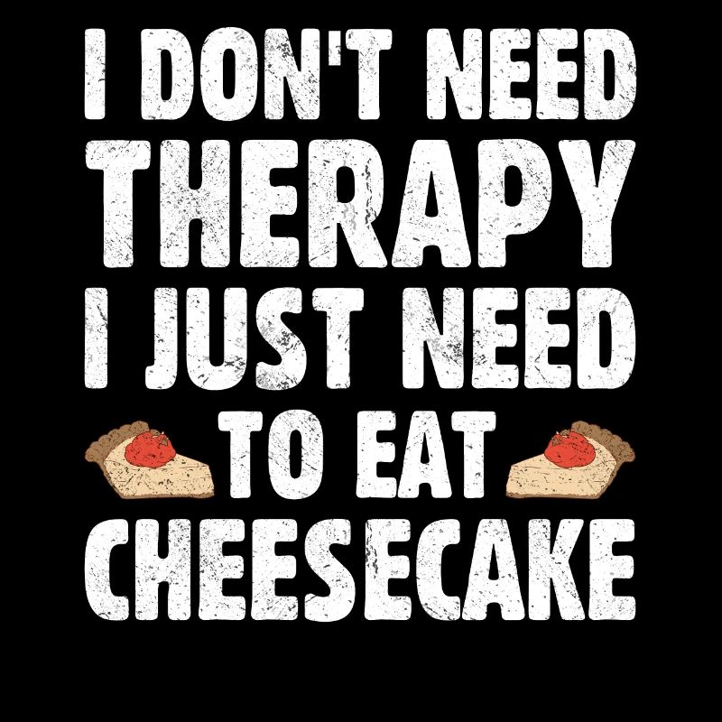 I Don't Need Therapy I Just Need To Eat Cheesecake
