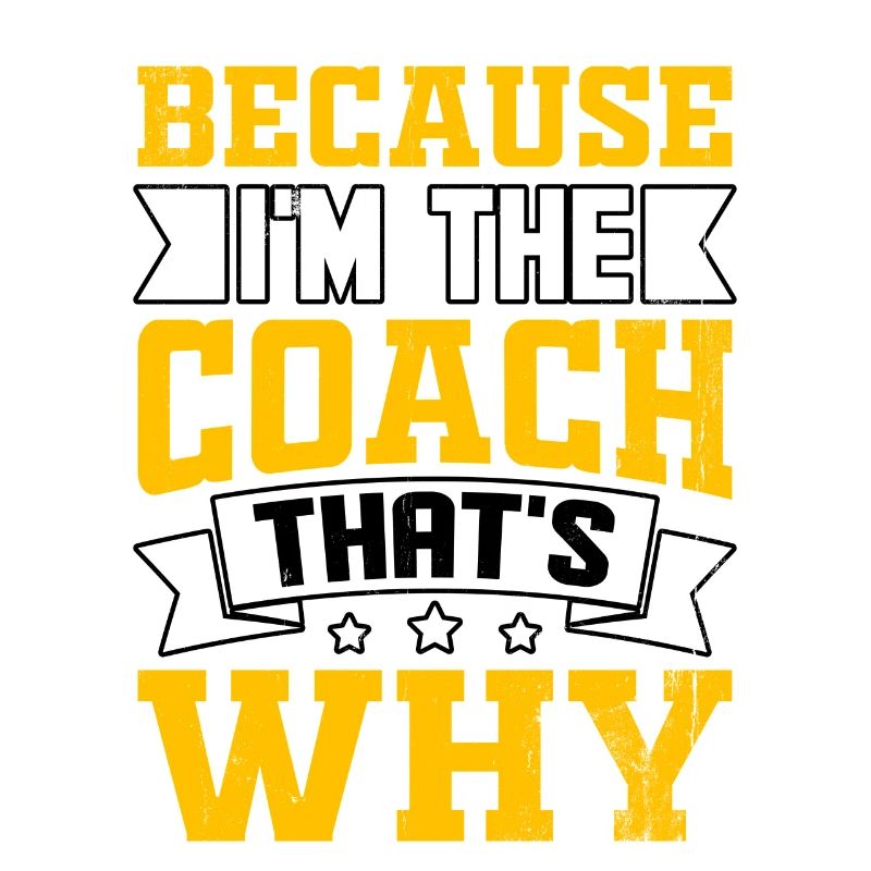 Because I'm the Coach that's Why
