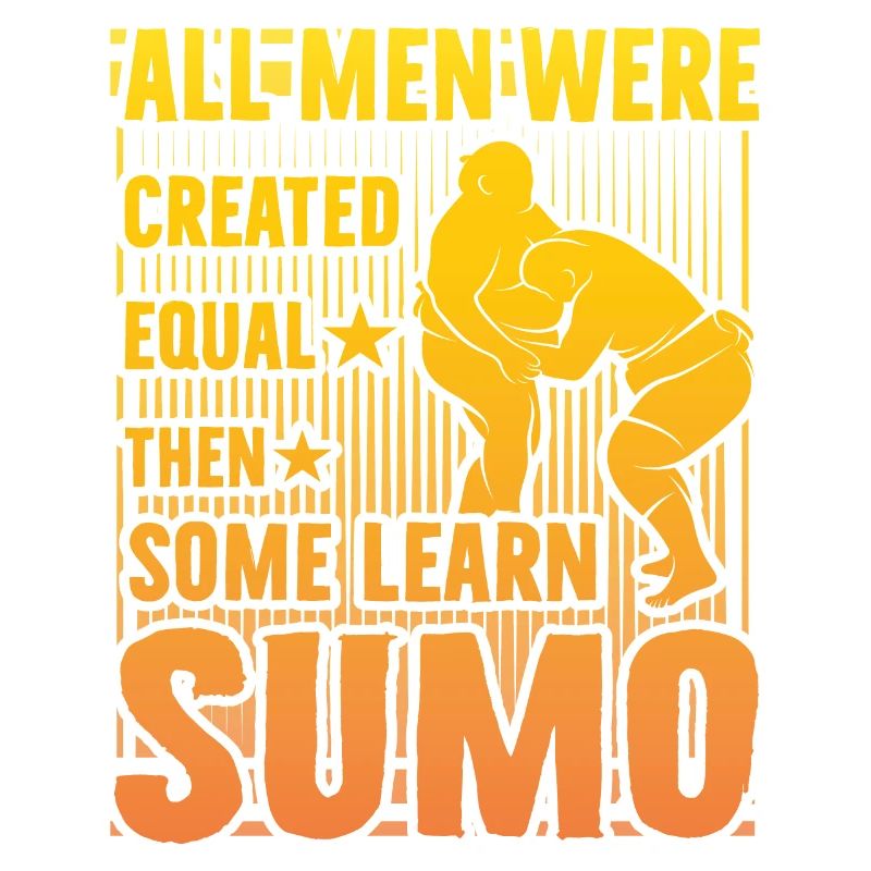 All Men were created equal then some learn Sumo