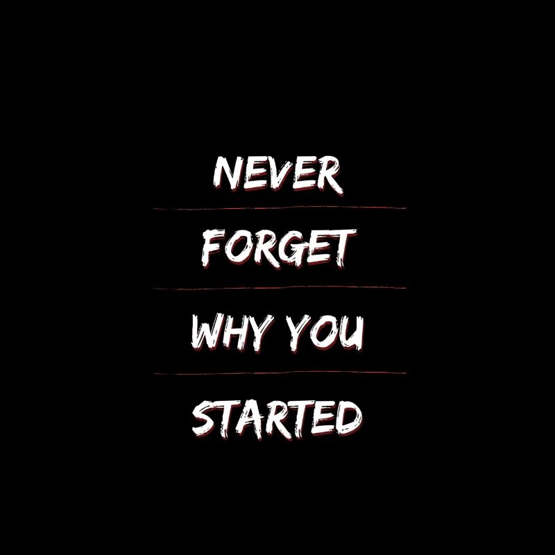 Never forget why you started