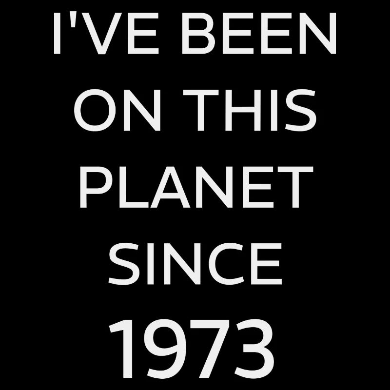 I VE BEEN ON THIS PLANET SINCE 1973