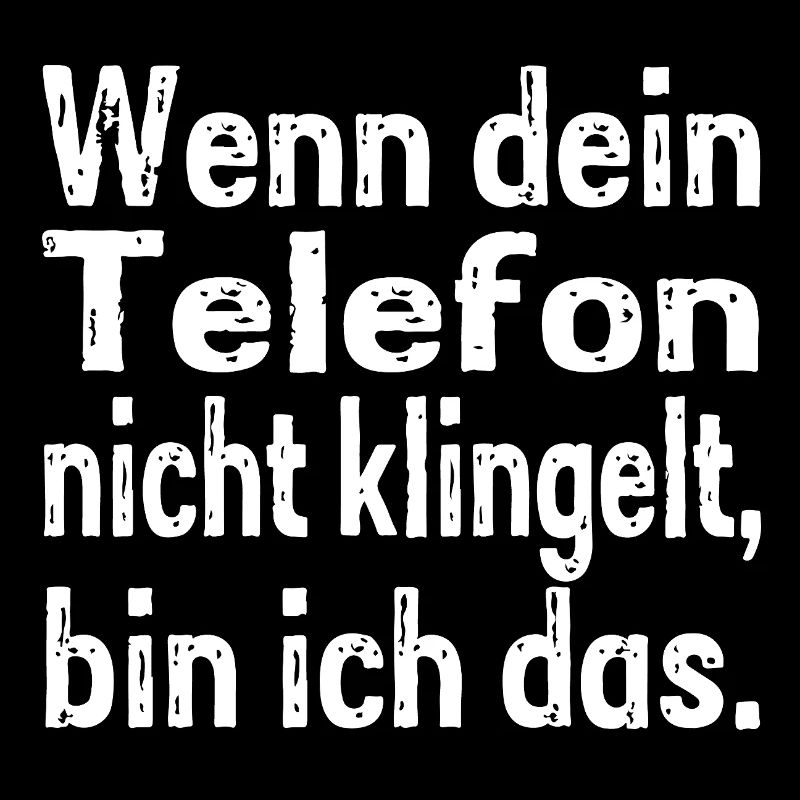 Wenn dein Telefon nicht klingelt, bin ich das.