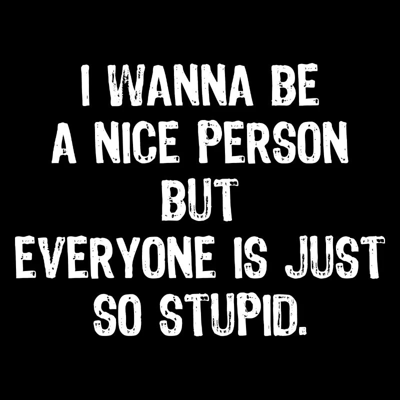 Ich will ein netter Mensch sein, aber alle sind so dumm
