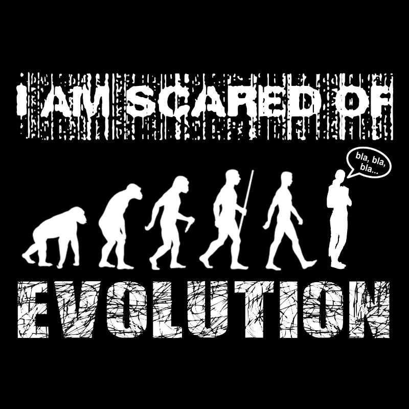 I am scared of Evolution. Bla, bla, bla...