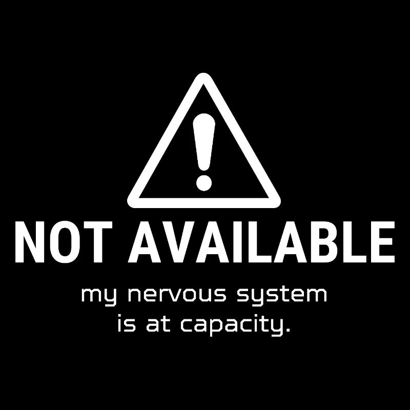 Not Available – My Nervous System Is at Capacity
