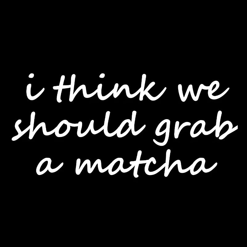 I Think We Should Grab A Matcha Funny Slogan