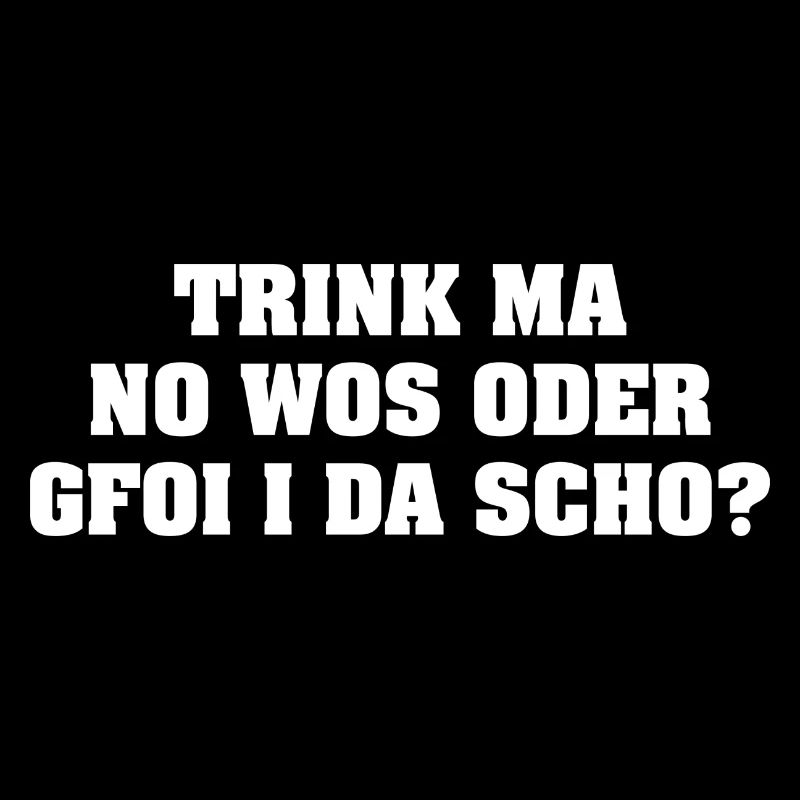 TRINK MA NO WOS ODER GFOI I DA SCHO?