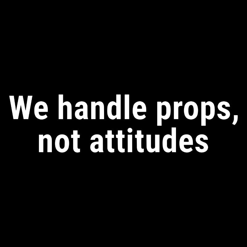 We Handle Props, Not Attitudes White