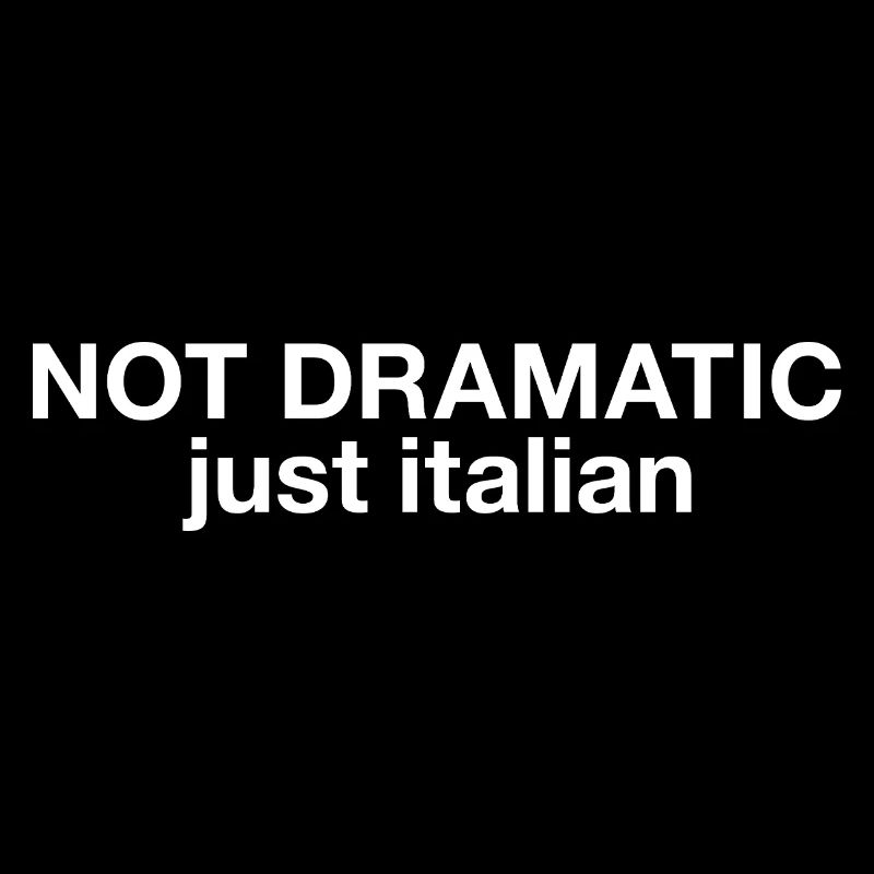 Not dramatic just italian