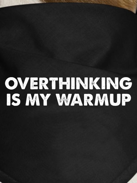 Overthinking is my warm-up