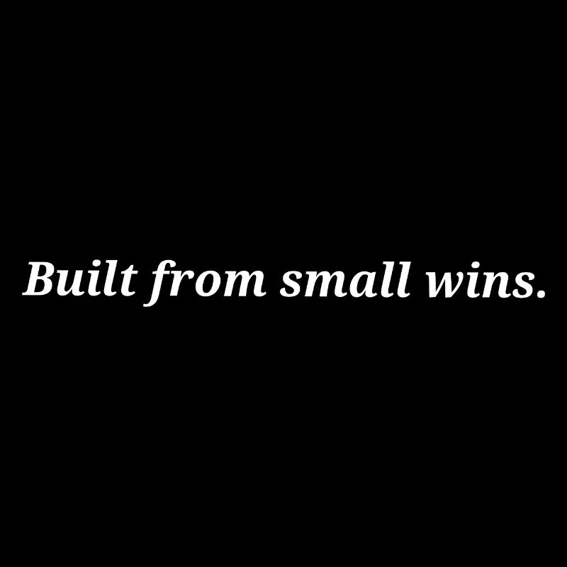 Built from small wins.