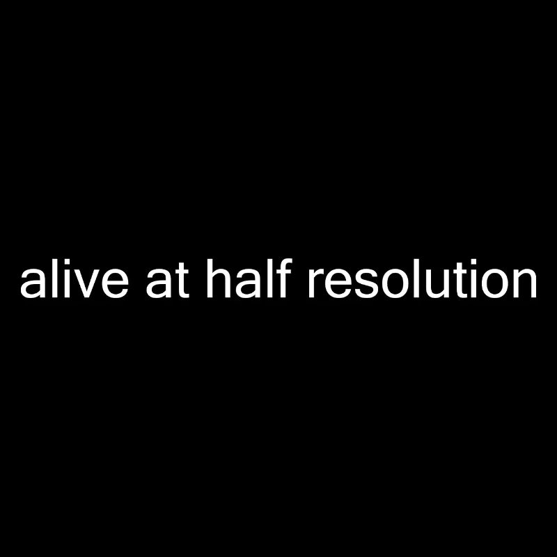 Alive at Half Resolution