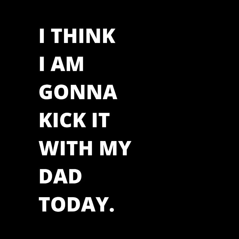 I think I'm going to kick it with my mom today