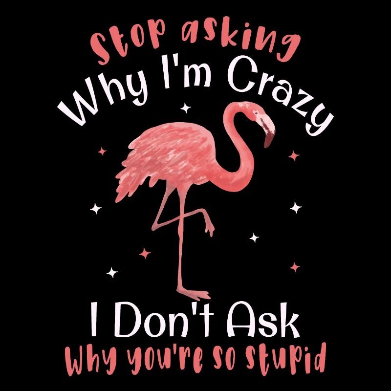 Stop asking why I'm crazy Funny flamingo