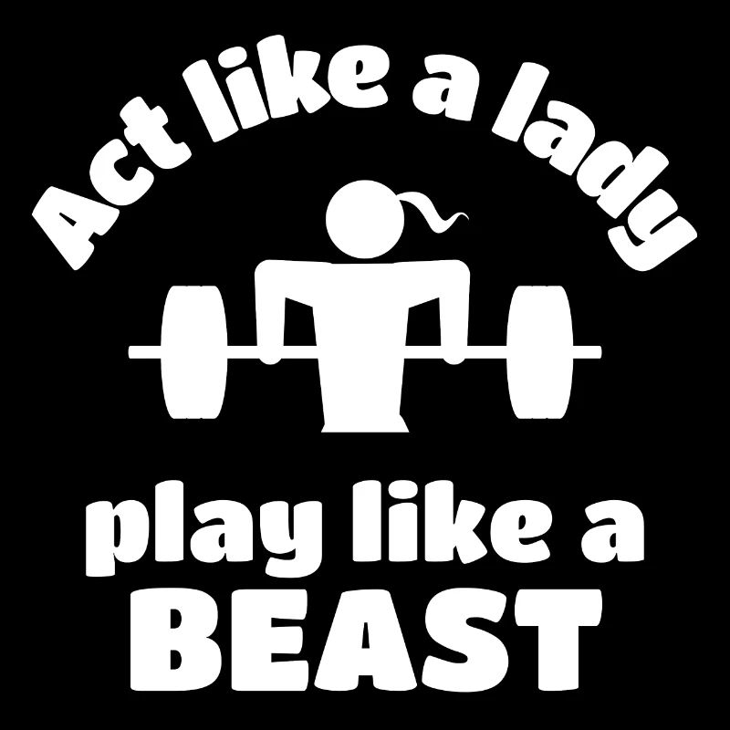 Weightlifting: Act like a lady play like a beast.
