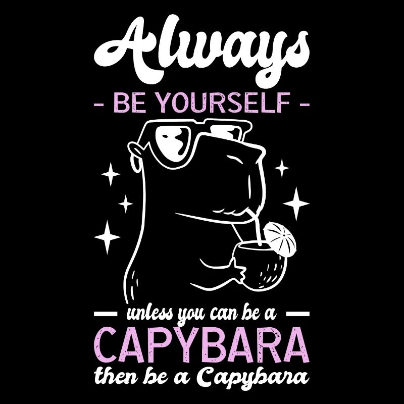 Always Be Yourself Unless You Can Be A Capybara