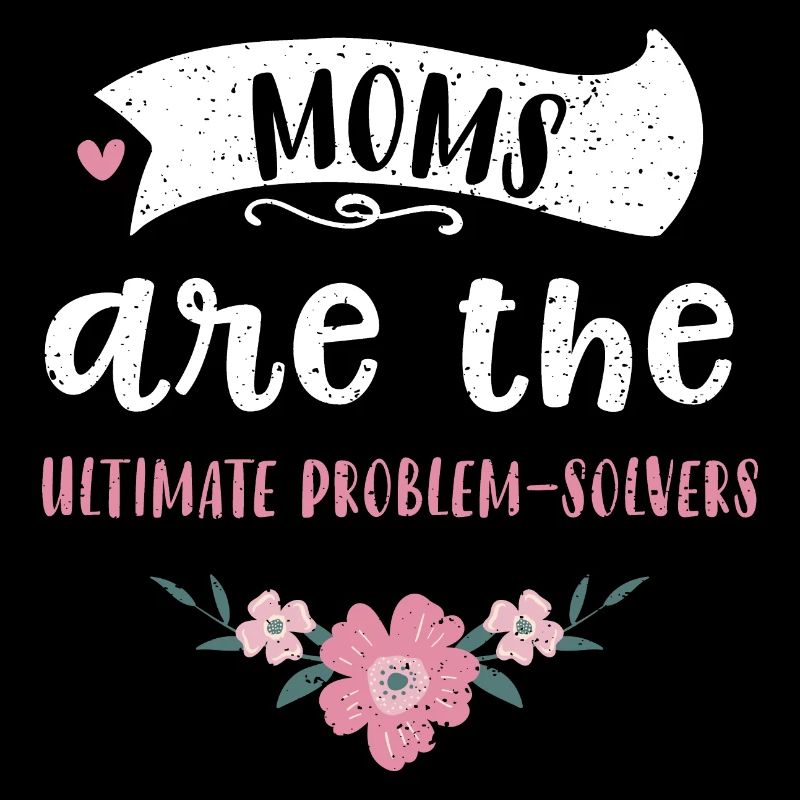 Moms are the ultimate problem-so...