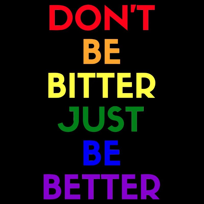 don't be bitter just be better