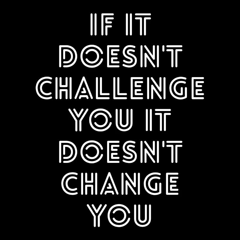 If It Doesn't Challenge You It Doesn't Change You