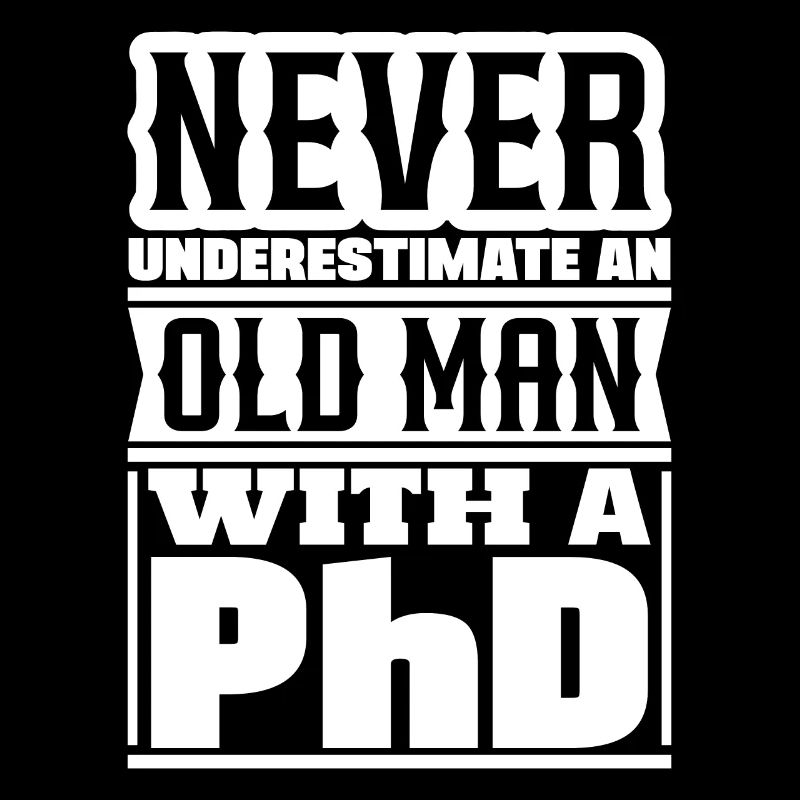 Never underestimate an old man Doctor PhD
