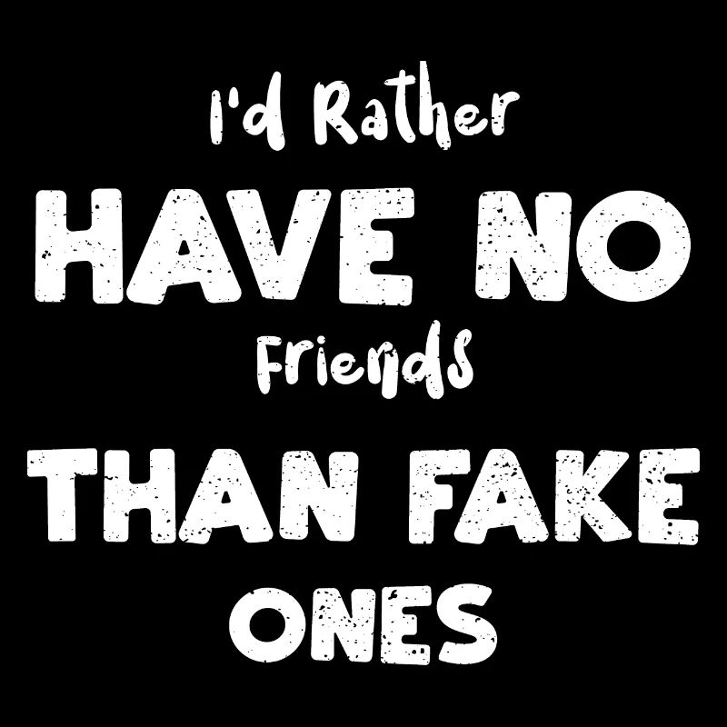 Je préfère ne pas avoir d’amis que...